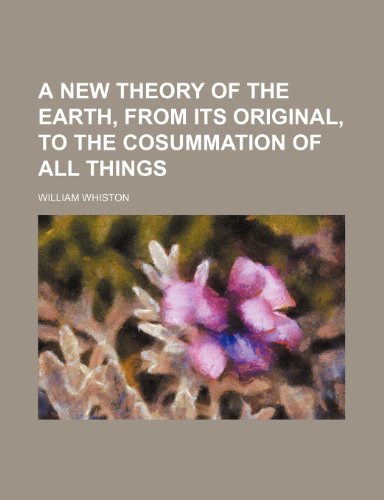 A New Theory of the Earth, from Its Original, to the Cosummation of All Things (9781236483119) by Whiston, William