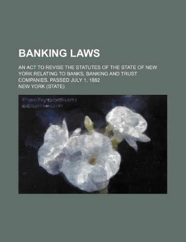 Banking laws; An act to revise the statutes of the state of New York relating to banks, banking and trust companies. Passed July 1, 1882 (9781236489371) by York, New