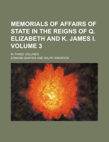 Memorials Of Affairs of State In The Reigns of Q. Elizabeth and K. James I; In Three Volumes Volume 3 (9781236489906) by Sawyer, Edmund