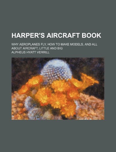 Beispielbild fr Harper*s Aircraft Book; Why Aeroplanes Fly, How to Make Models, and All about Aircraft, Little and Big zum Verkauf von dsmbooks