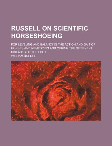 Russell on Scientific Horseshoeing; For Leveling and Balancing the Action and Gait of Horses and Remedying and Curing the Different Diseases of the Fo (9781236492135) by Russell, William