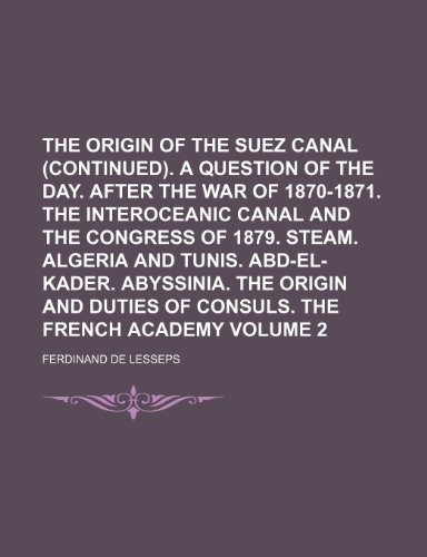 The origin of the Suez canal (continued). A question of the day. After the war of 1870-1871. The interoceanic canal and the Congress of 1879. Steam. ... The origin and duties of consuls. Volume 2 (9781236494603) by Lesseps, Ferdinand De
