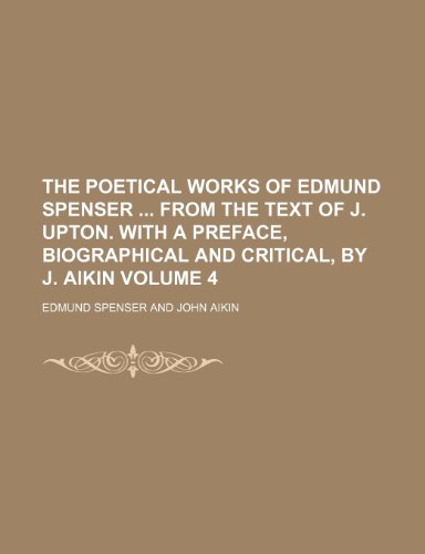 The poetical works of Edmund Spenser from the text of J. Upton. With a preface, biographical and critical, by J. Aikin Volume 4 (9781236499103) by Spenser, Edmund