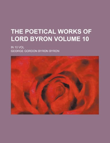 The Poetical Works of Lord Byron; In 10 Vol Volume 10 (9781236503299) by George Gordon Byron,George Gordon Byron Byron,George Gordon, Lord Byron