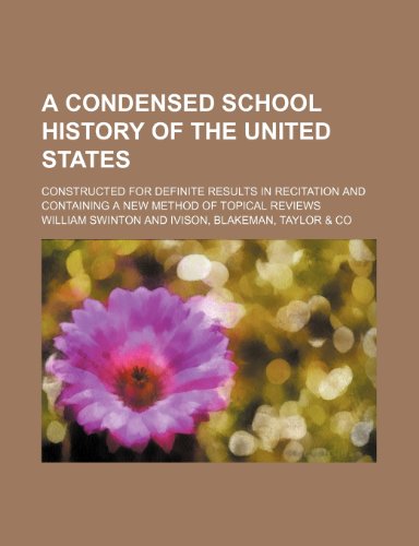A condensed school history of the United States; constructed for definite results in recitation and containing a new method of topical reviews (9781236503664) by Swinton, William