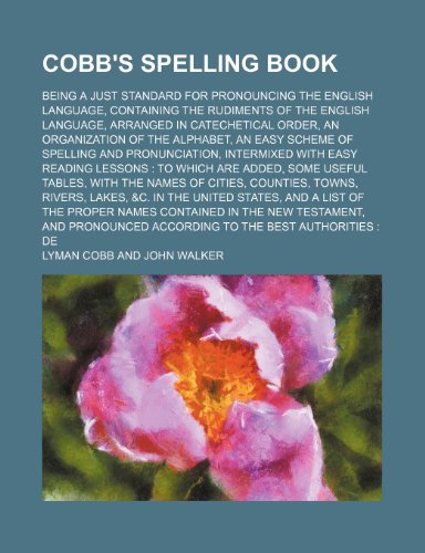 Cobb's spelling book; being a just standard for pronouncing the English language, containing the rudiments of the English language, arranged in ... the alphabet, an easy scheme of spelling and (9781236507297) by Cobb, Lyman