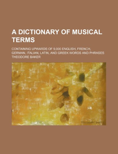 A Dictionary of Musical Terms; Containing Upwards of 9,000 English, French, German, Italian, Latin, and Greek Words and Phrases (9781236514790) by Baker, Theodore