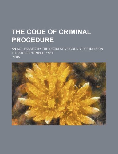 The Code of Criminal Procedure; An ACT Passed by the Legislative Council of India on the 5th September, 1861 (9781236517388) by India