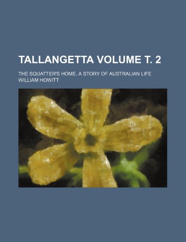 Tallangetta; The squatter's home. A story of australian life Volume Ñ‚. 2 (9781236517692) by Howitt, William