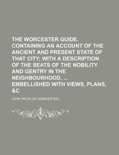 The Worcester guide. Containing an account of the ancient and present state of that city; with a description of the seats of the nobility and gentry ... Embellished with views, plans, &c (9781236518576) by Price, John