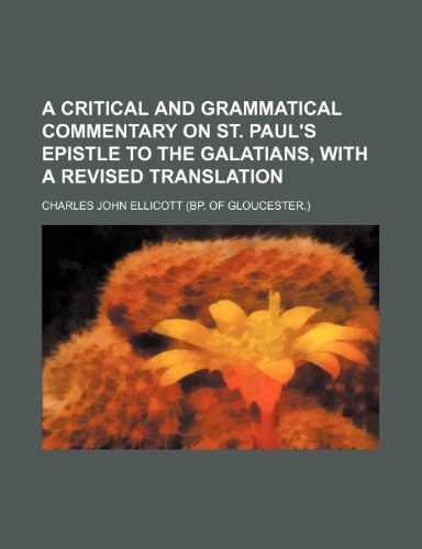 A critical and grammatical commentary on st. Paul's Epistle to the Galatians, with a revised translation (9781236520340) by Ellicott, Charles John