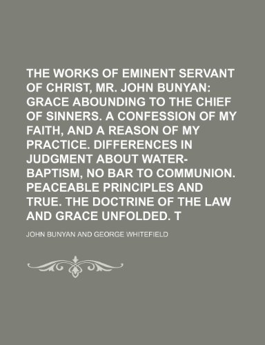 The Works of that Eminent Servant of Christ, Mr. John Bunyan; Grace abounding to the chief of sinners. A confession of my faith, and a reason of my ... water-baptism, no bar to communion. Peaceable (9781236520425) by Bunyan, John