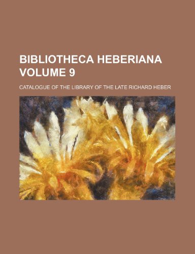 Bibliotheca Heberiana Catalogue of the Library of the Late Richard Heber Volume 9