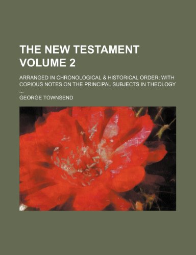 The New Testament; arranged in chronological & historical order with copious notes on the principal subjects in theology Volume 2 (9781236531391) by Townsend, George