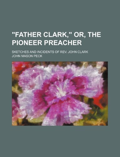 "Father Clark," or, The pioneer preacher; sketches and incidents of Rev. John Clark (9781236534828) by Peck, John Mason