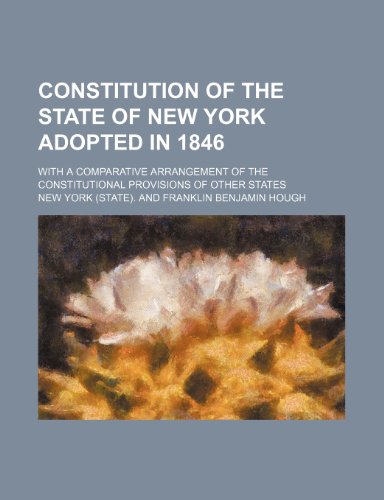 Constitution of the state of New York adopted in 1846; with a comparative arrangement of the constitutional provisions of other states (9781236535078) by York., New