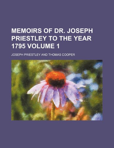 Memoirs of Dr. Joseph Priestley to the Year 1795 Volume 1 (9781236537539) by Priestley, Joseph