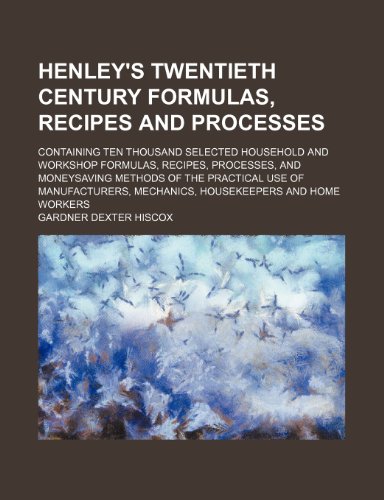 9781236542816: Henley's twentieth century formulas, recipes and processes; containing ten thousand selected household and workshop formulas, recipes, processes, and ... of manufacturers, mechanics, housekeepers and