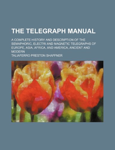 The telegraph manual; a complete history and description of the semaphoric, electri and magnetic telegraphs of Europe, Asia, Africa, and America, ancient and modern (9781236547705) by Shaffner, Taliaferro Preston