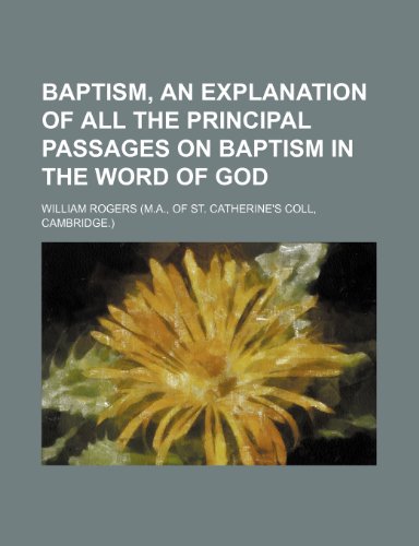 Baptism, an explanation of all the principal passages on baptism in the Word of God (9781236549587) by Rogers, William