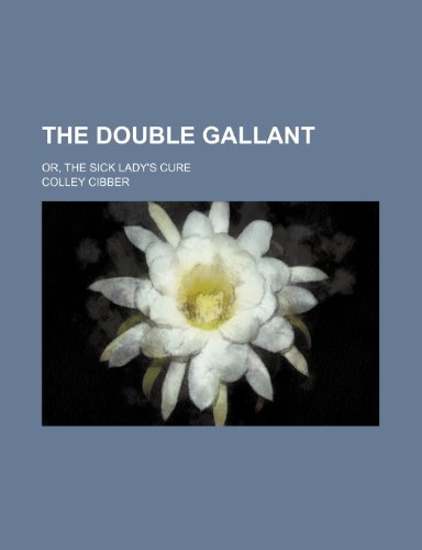The double gallant; or, The sick lady's cure (9781236549877) by Cibber, Colley