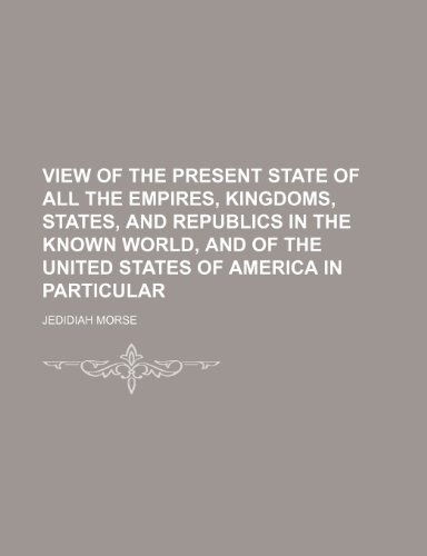 View of the present state of all the empires, kingdoms, states, and republics in the known world, and of the United States of America in particular (9781236556462) by Morse, Jedidiah