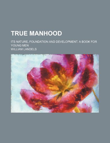 True manhood; its nature, foundation and development. A book for young men (9781236558893) by Landels, William