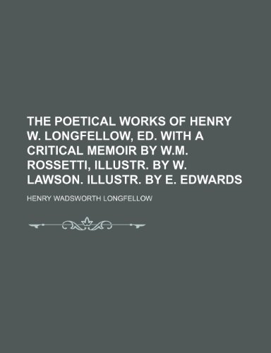 The poetical works of Henry W. Longfellow, ed. with a critical memoir by W.M. Rossetti, illustr. by W. Lawson. Illustr. by E. Edwards (9781236559586) by Longfellow, Henry Wadsworth