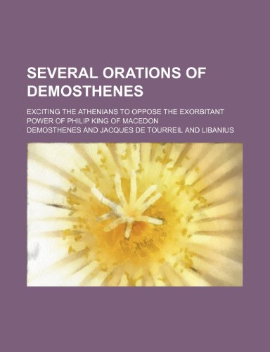 Several Orations of Demosthenes; Exciting the Athenians to Oppose the Exorbitant Power of Philip King of Macedon (9781236563156) by Demosthenes