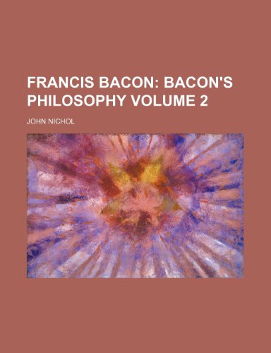 Francis Bacon; Bacon's philosophy Volume 2 (9781236563422) by Nichol, John