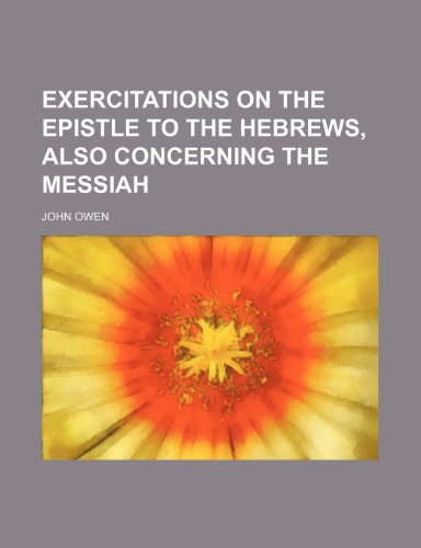 Exercitations on the Epistle to the Hebrews, Also Concerning the Messiah (9781236566027) by Owen, John