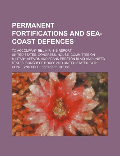 Permanent fortifications and sea-coast defences; To accompany bill H.R. 416 Report (9781236566348) by Affairs, United States. Congress.