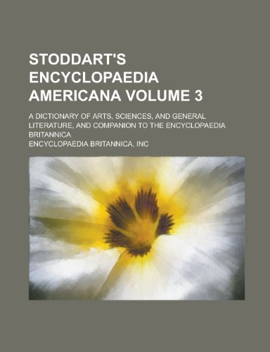Stoddart's Encyclopaedia Americana; a dictionary of arts, sciences, and general literature, and companion to the Encyclopaedia Britannica Volume 3 (9781236569738) by Encyclopaedia Britannica, Inc