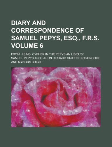 Diary and correspondence of Samuel Pepys, esq., F.R.S; from his ms. cypher in the Pepysian library Volume 6 (9781236572011) by Pepys, Samuel