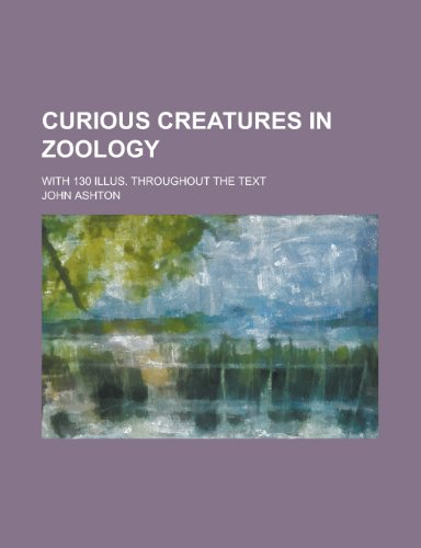 Curious creatures in zoology; with 130 illus. throughout the text (9781236572271) by Ashton, John