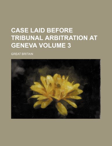 Case laid before tribunal arbitration at Geneva Volume 3 (9781236574466) by Britain, Great