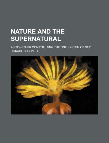 Nature and the supernatural; as together constituting the one system of God (9781236577726) by Bushnell, Horace