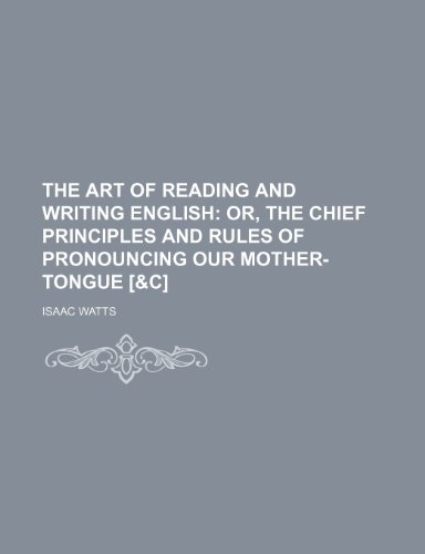 The art of reading and writing English; or, The chief principles and rules of pronouncing our mother-tongue [&c] (9781236578372) by Watts, Isaac