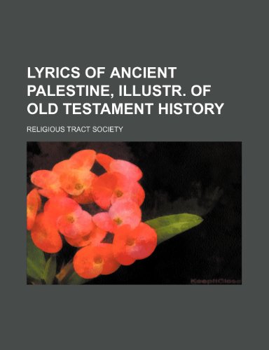 Lyrics of ancient Palestine, illustr. of Old Testament history (9781236579058) by Society, Religious Tract