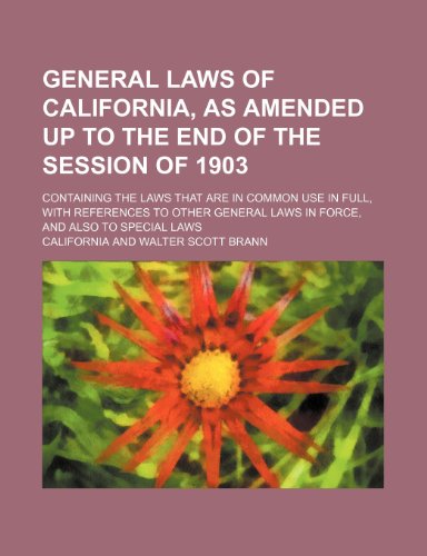 General Laws of California, as Amended Up to the End of the Session of 1903; Containing the Laws That Are in Common Use in Full, with References to OT (9781236579706) by California