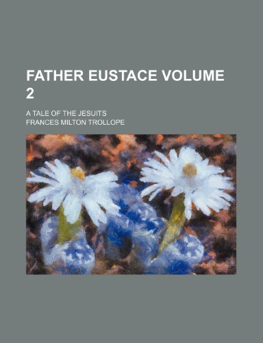 Father Eustace; a tale of the Jesuits Volume 2 (9781236582041) by Trollope, Frances Milton