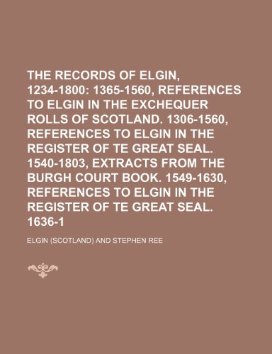 The Records of Elgin, 1234-1800; Pre-Reformation. 1365-1560, References to Elgin in the Exchequer Rolls of Scotland. 1306-1560, References to Elgin in (9781236582508) by Elgin
