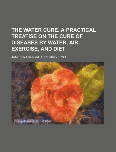 The water cure. A practical treatise on the cure of diseases by water, air, exercise, and diet (9781236583413) by Wilson, James
