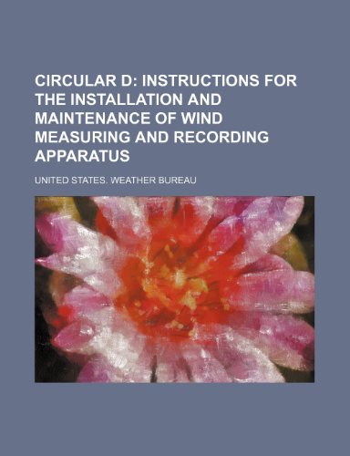Circular D; Instructions for the installation and maintenance of wind measuring and recording apparatus (9781236586094) by Bureau, United States. Weather
