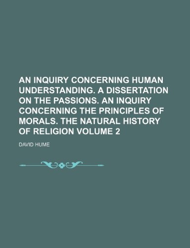 An inquiry concerning human understanding. A dissertation on the passions. An inquiry concerning the principles of morals. The natural history of religion Volume 2 (9781236586896) by David Hume