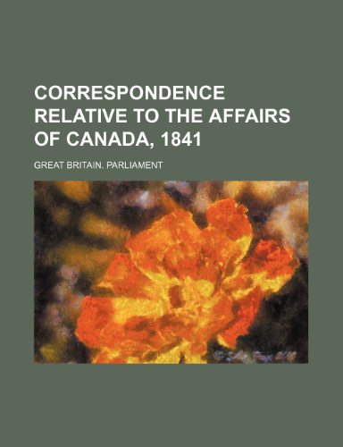 Correspondence relative to the affairs of Canada, 1841 (9781236589415) by Parliament, Great Britain.