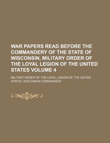 9781236590107: War papers read before the Commandery of the State of Wisconsin, Military Order of the Loyal Legion of the United States Volume 4