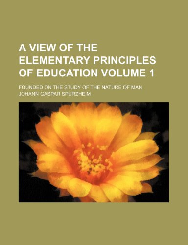 A view of the elementary principles of education; founded on the study of the nature of man Volume 1 (9781236590558) by Spurzheim, Johann Gaspar