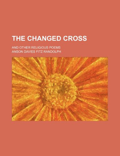 The changed cross; and other religious poems (9781236592163) by Randolph, Anson Davies Fitz