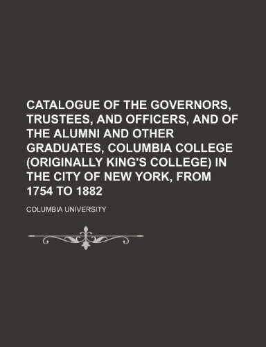 Catalogue of the governors, trustees, and officers, and of the alumni and other graduates, Columbia College (originally King's College) in the city of New York, from 1754 to 1882 (9781236592347) by University, Columbia